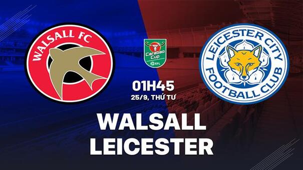 Nhận định Walsall vs Leicester (01h45 ngày 25/9): Chờ Bầy cáo vượt khó. Hãy đến W88 soi kèo bóng đá .